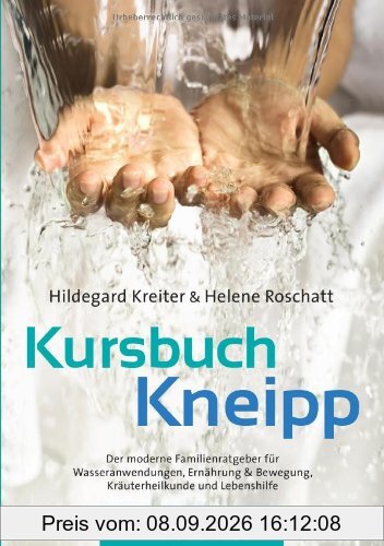 Kursbuch Kneipp: Der moderne Familienratgeber für Wasseranwendungen, Ernährung, Bewegung, Kräuterheilkunde