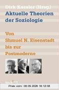 Aktuelle Theorien der Soziologie: Von Shmuel N. Eisenstadt bis zur Postmoderne