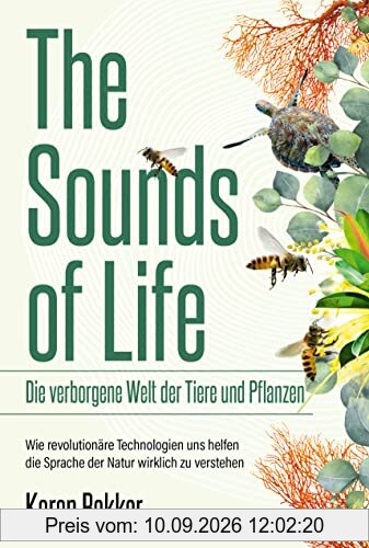 The Sounds of Life ― Die verborgene Welt der Tiere und Pflanzen: Wie revolutionäre Technologien uns helfen, die Sprache der Natur wirklich zu verstehen