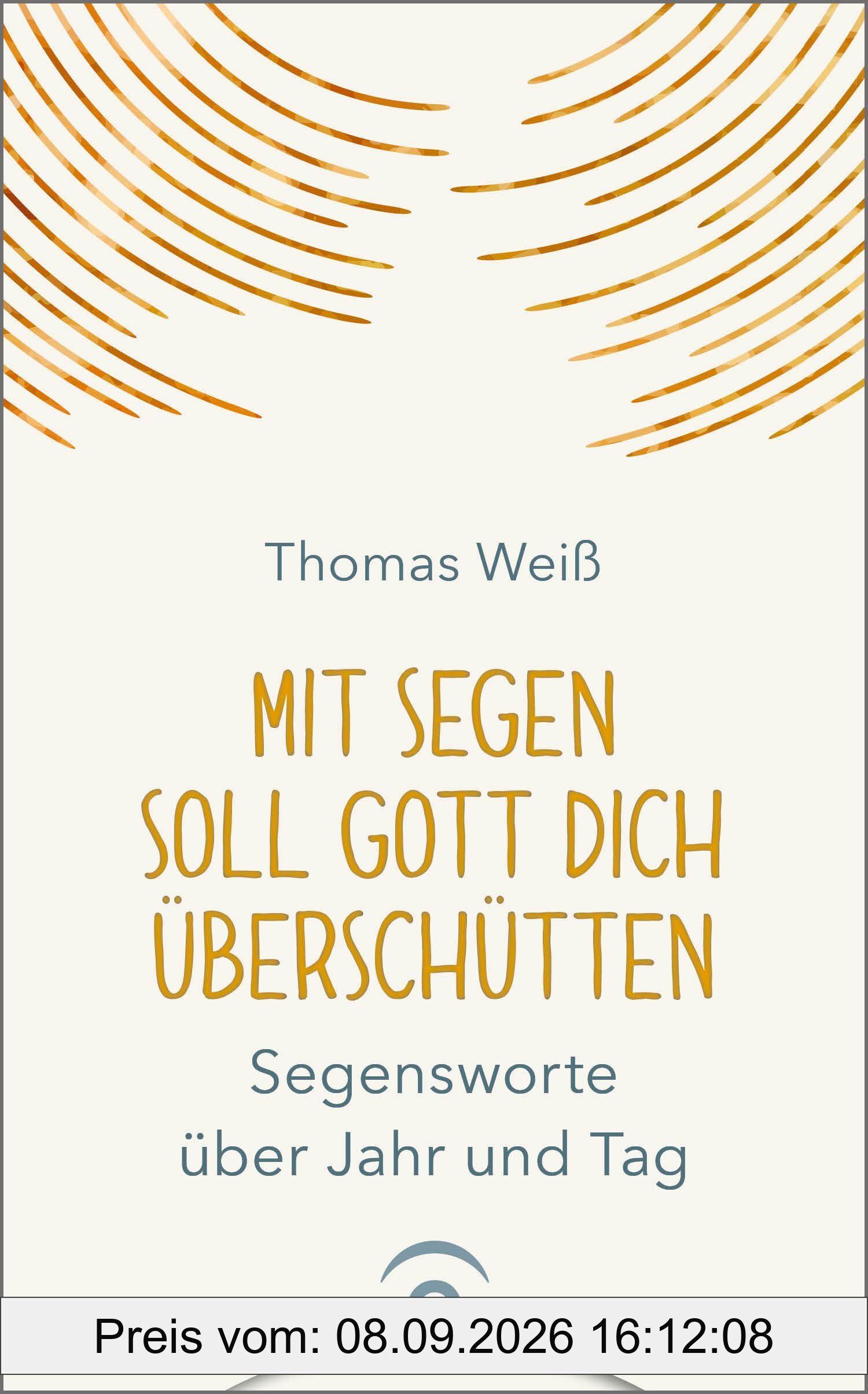Mit Segen soll Gott dich überschütten: Segensworte über Jahr und Tag
