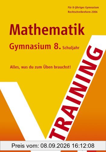 Training Mathematik. 8. Klasse Gymnasium: Für 8-jähriges Gymnasium. Alles, was du zum Üben brauchst. Rechtschreibreform 2006