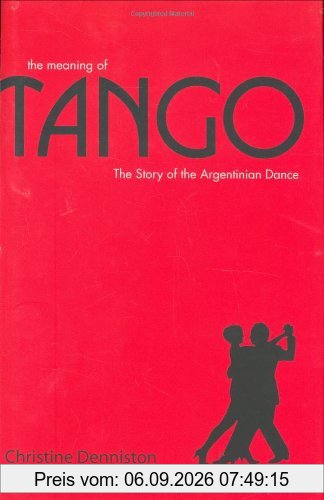 The Meaning of Tango: The Story of the Argentinian Dance: The History and Steps of the Argentinian Dance
