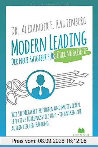 Modern Leading - der neue Ratgeber für Führungskräfte: Wie Sie Mitarbeiter führen und motivieren. Effektive Führungsstile & -techniken zur authentischen Führung (Kommunikationstraining, Band 1)