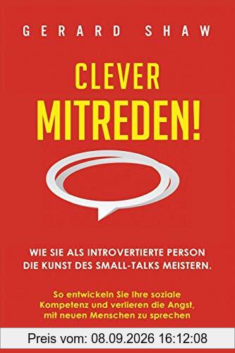 Clever mitreden!: Wie Sie als introvertierte Person die Kunst des Small-Talks meistern. So entwickeln Sie Ihre soziale Kompetenz und verlieren die Angst, mit neuen Menschen zu sprechen