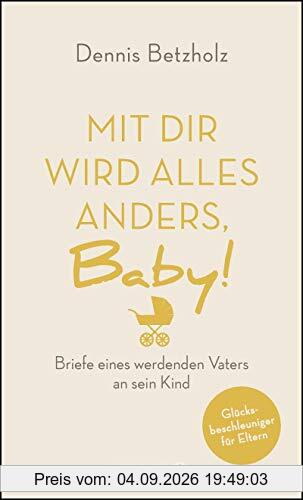 Mit dir wird alles anders, Baby!: Briefe eines werdenden Vaters an sein Kind