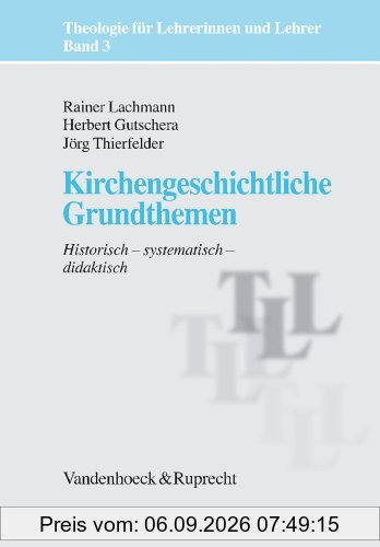 Theologie für Lehrerinnen und Lehrer: Kirchengeschichtliche Grundthemen. Historisch - systematisch - didaktisch: Bd 3 (Theologie Fur Lehrerinnen Und Lehrer)