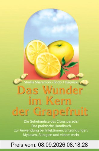 Das Wunder im Kern der Grapefruit: Die Geheimnisse des Citrus paradisi. Das praktische Handbuch zur Anwendung bei Infektionen, Entzündungen, Mykosen, Allergien und vielem mehr