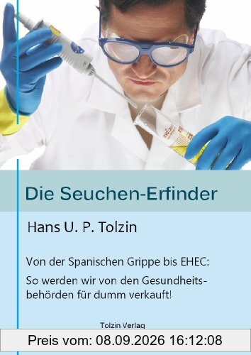 Die Seuchen-Erfinder: Von der spanischen Grippe bis EHEC: So werden wir von unseren Gesundheitsbehörden für dumm verkauft!