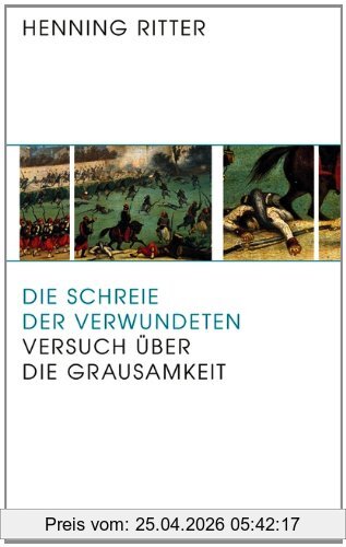 Henning Ritter Die Schreie Der Verwundeten, Versuch über Die Grausamkeit