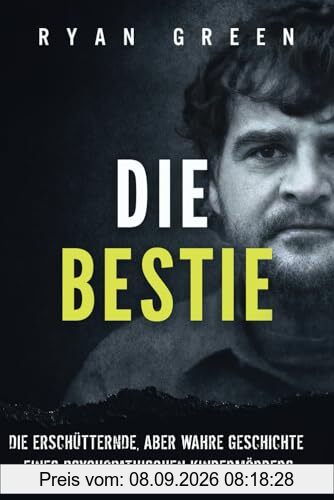 Die Bestie: Die Erschütternde, Aber Wahre Geschichte Eines Psychopathischen Kindermörders (Wahres Verbrechen)