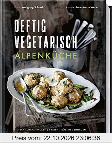 Deftig vegetarisch – Alpenküche: Schmoren, Backen, Braten, Rösten, Einlegen