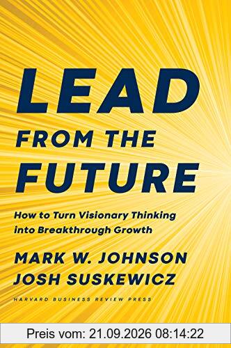 Lead from the Future: How to Turn Visionary Thinking Into Breakthrough Growth