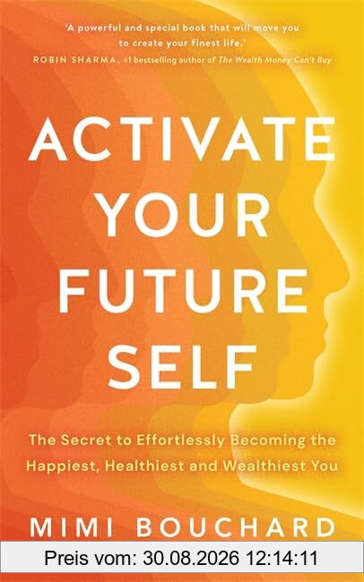 Activate Your Future Self: The Secret to Effortlessly Becoming the Happiest, Healthiest and Wealthiest You