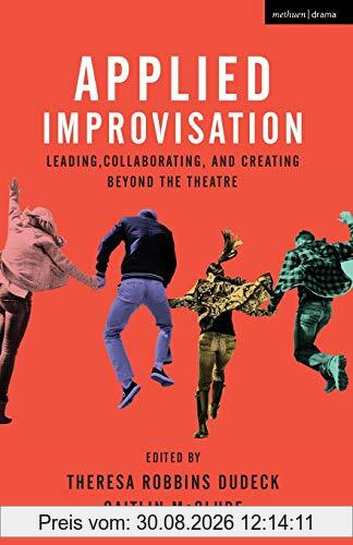 Applied Improvisation: Leading, Collaborating, and Creating Beyond the Theatre