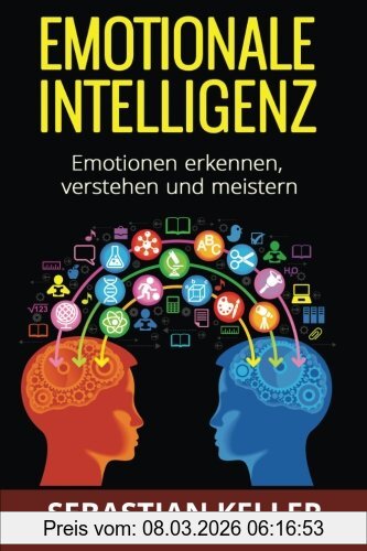 Sebastian Keller Emotionale Intelligenz, Emotionen Erkennen, Verstehen Und Meistern - Für Effektivere Kommunikation, Erhöhte Soziale Kompetenz Und Mehr Erfolg In