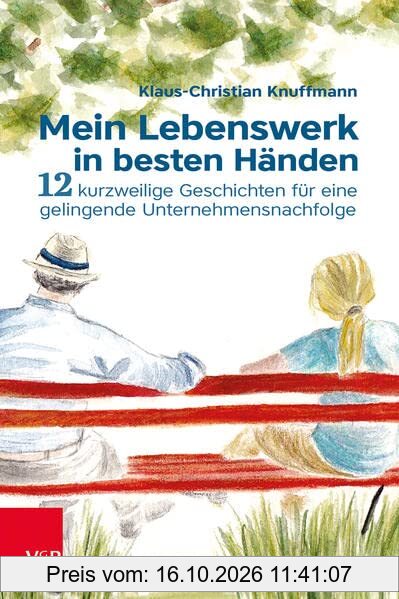 Mein Lebenswerk in besten Händen: 12 kurzweilige Geschichten für eine gelingende Unternehmensnachfolge