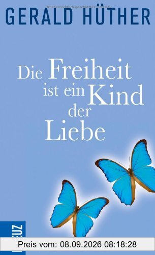 Die Freiheit ist ein Kind der Liebe - Die Liebe ist ein Kind der Freiheit: Eine Naturgeschichte unserer menschlichsten Sehnsüchte - Eine Geistesgeschichte unserer menschlichsten Sehnsüchte