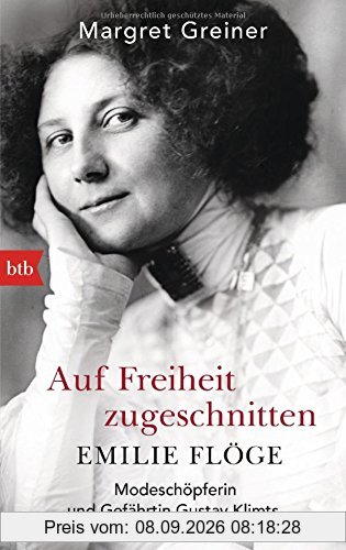 Auf Freiheit zugeschnitten: Emilie Flöge: Modeschöpferin und Gefährtin Gustav Klimts