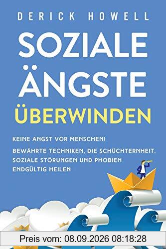 Soziale Ängste überwinden: Keine Angst vor Menschen! Bewährte Techniken, die Schüchternheit, soziale Störungen und Phobien endgültig heilen