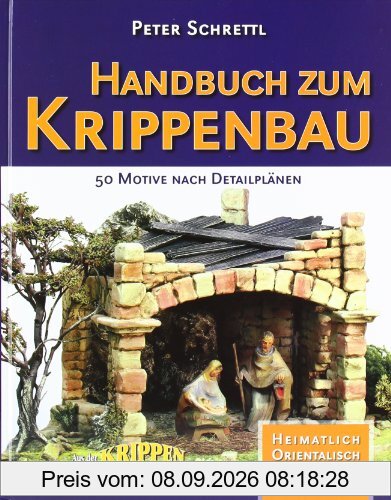 Handbuch zum Krippenbau: 50 Motive nach Detailplänen. Orientalisch. Heimatlich. Stilkrippen. Krippen um 1900. Aus der Krippenwerkstatt