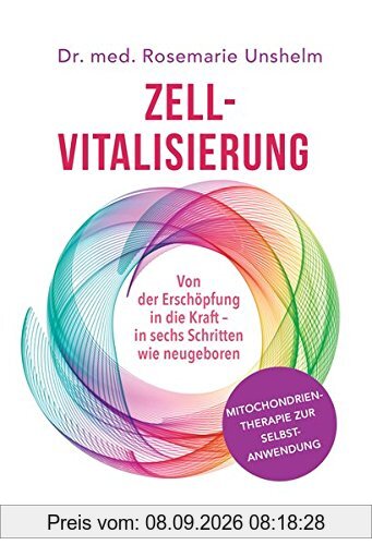 Zell-Vitalisierung: Von der Erschöpfung in die Kraft - in sechs Schritten wie neugeboren - Mitochondrientherapie zur Selbstanwendung