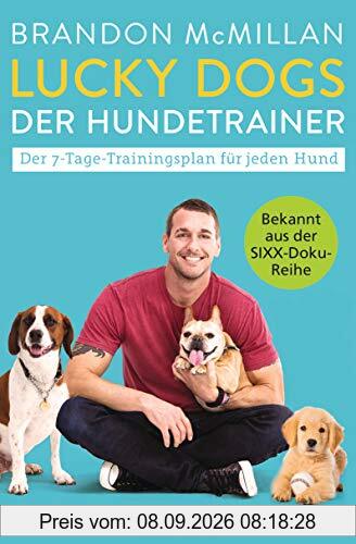 Lucky Dogs - der Hundetrainer: Der 7-Tage-Trainingsplan für jeden Hund - Bekannt aus der SIXX-Doku-Reihe