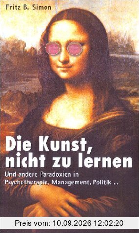 Die Kunst, nicht zu lernen. Und andere Paradoxien in Psychotherapie, Management, Politik...
