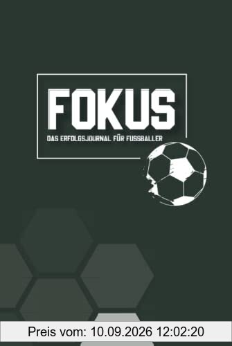 FOKUS - Das Erfolgsjournal für Fußballer: Über Selbstreflexion zu mentaler Stärke, Fokus, Motivation, Selbstvertrauen und Zufriedenheit im Fußball