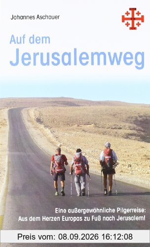Auf dem Jerusalemweg: Eine außergewöhnliche Pilgerreise: Aus dem Herzen Europas zu Fuß nach Jerusalem