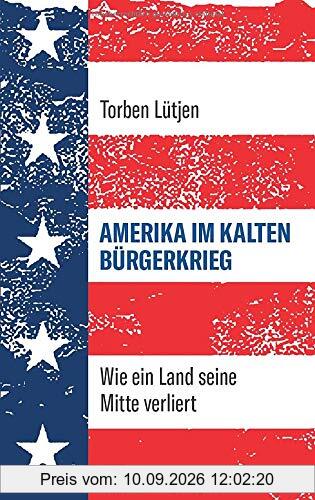 Amerika im Kalten Bürgerkrieg. Wie ein Land seine Mitte verliert. Polarisierung und Populismus: Kann eine Demokratie im Zeitalter von Donald Trump überleben?