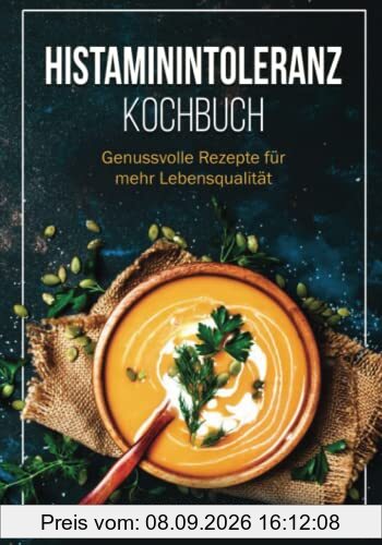 Histaminintoleranz Kochbuch: Genussvolle Rezepte für mehr Lebensqualität