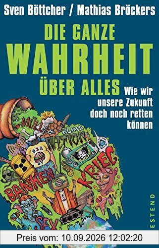Die ganze Wahrheit über alles: Wie wir unsere Zukunft doch noch retten können