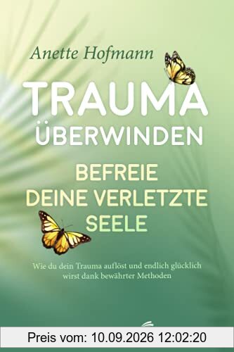 Trauma überwinden: Befreie deine verletzte Seele - Wie du dein Trauma auflöst und endlich glücklich wirst dank bewährter Methoden