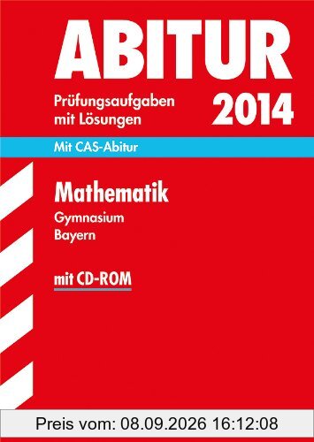 Abitur-Prüfungsaufgaben Gymnasium Bayern. Mit Lösungen / Mathematik 2014: Mit CAS-Abitur + CD-ROM