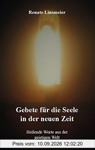 Gebete für die Seele in der neuen Zeit: Heilende Worte aus der geistigen Welt