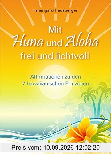 Mit Huna und Aloha frei und lichtvoll: Affirmationen zu 7 hawaiianischen Prinzipien