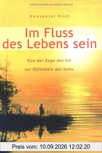 Im Fluß des Lebens sein. Von der Enge des Ichs zur Offenheit des Seins
