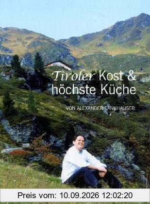 Tiroler Kost und höchste Küche: Die neue Tiroler Kreativküche. Das einzige Kochbuch vom Koch des Jahres 2005 Alexander Fankhauser