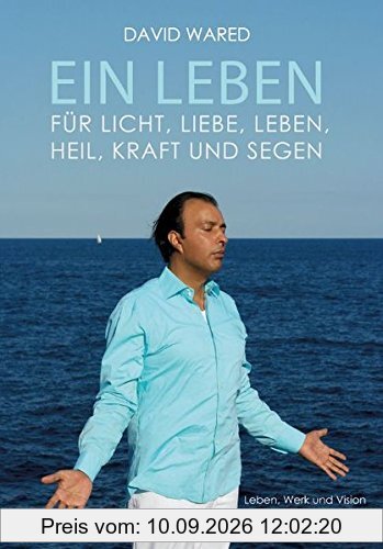 Ein Leben für Licht, Liebe, Leben, Heil, Kraft und Segen: Leben, Werk und Vision eines Phänomens