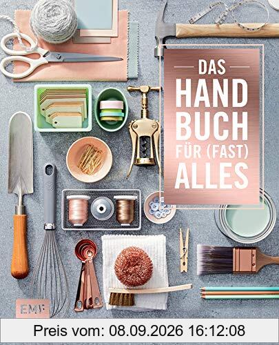 Das Handbuch für (fast) alles: Alles für ein schönes Zuhause: organisieren, reparieren, dekorieren, selber machen, Gäste empfangen, gärtnern, renovieren