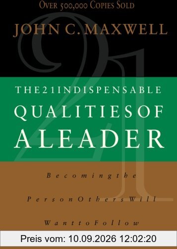 The 21 Indispensable Qualities of a Leader: Becoming the Person Others Will Want to Follow