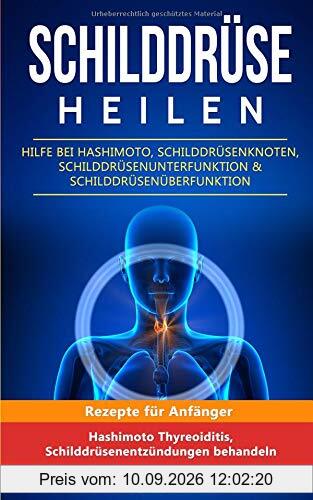 Schilddrüse heilen: Hilfe bei Hashimoto, Schilddrüsenknoten, Schilddrüsenunterfunktion & Schilddrüsenüberfunktion: Rezepte für Anfänger (Hashimoto Thyreoiditis, Schilddrüsenentzündungen behandeln)