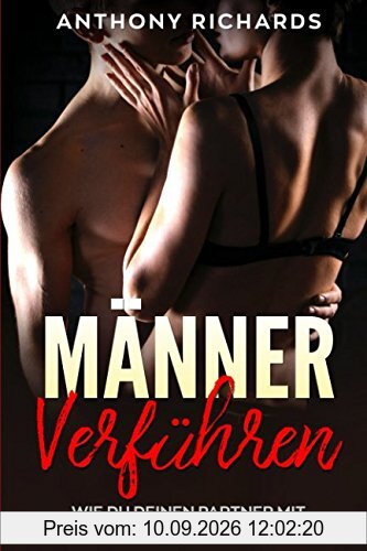 MÄNNER VERFÜHREN Mit diesen 7 Schritten kriegst du jeden Mann rum Wie Männer ticken, Männer verstehen, Männer manipulieren, Männer verführen So wickelst du Ihn um den Finger und entfachst Feuer