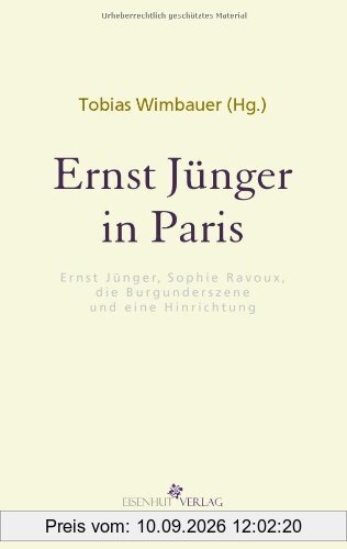 Ernst Jünger in Paris. Ernst Jünger, Sophie Ravoux, die Burgunderszene und eine Hinrichtung: Mit Beiträgen von Felix Johannes Enzian, Henning Ritter, Alexander Rubel, Jörg Sader und Tobias Wimbauer