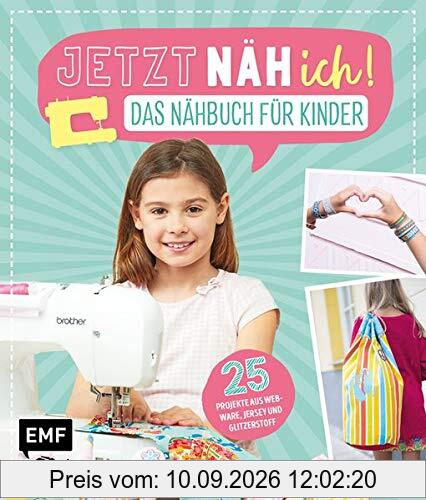 Jetzt näh ich! Das Nähbuch für Kinder: 25 Projekte aus Webware, Jersey und Glitzerstoff – Mit Schnittmusterbogen