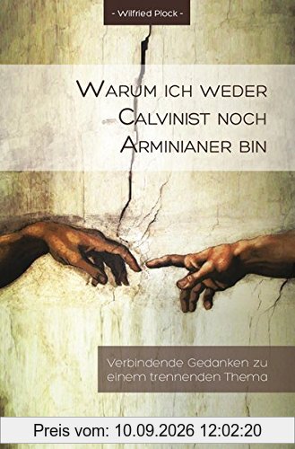 Warum ich weder Calvinist noch Arminianer bin: Verbindende Gedanken zu einem trennenden Thema
