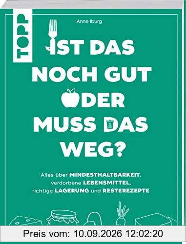 Ist das noch gut oder muss das weg?: Alles über Mindesthaltbarkeit, verdorbene Lebensmittel, richtige Lagerung und Resterezepte