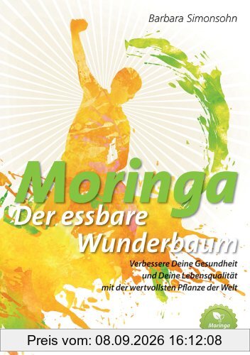 Moringa - der essbare Wunderbaum: Verbessere Deine Gesundheit und Deine Lebensqualität