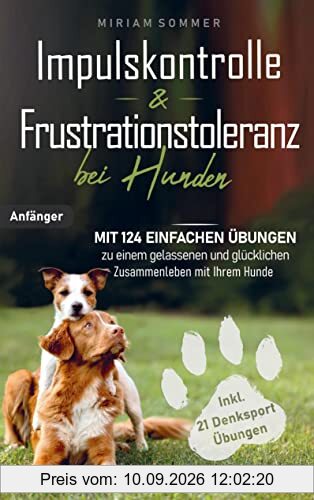 Impulskontrolle und Frustrationstoleranz bei Hunden - Mit 124 einfachen Übungen zu einem gelassenen und glücklichen Zusammenleben mit Ihrem Hund