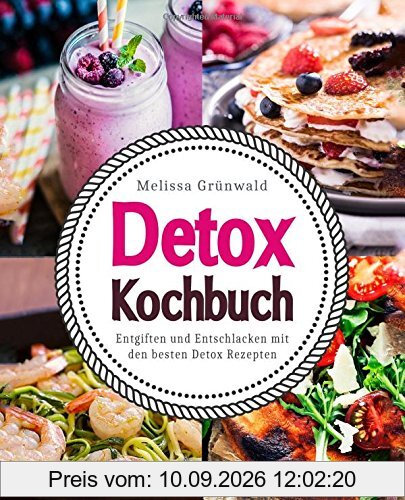 Detox Kochbuch: Entgiften und Entschlacken mit den besten Detox Rezepten (Detox Buch, Detox Ernährung, Detox Diät, Rezepte zum Entgiften, Detox Kur, Detox Wasser, natürlich entgiften, Detox Rezepte)